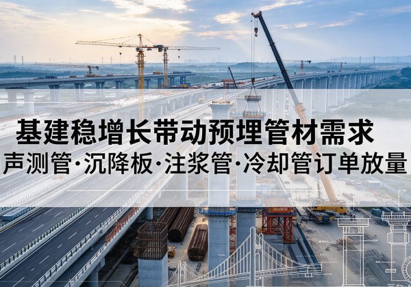 巨鹿基建稳增长带动预埋监测管材需求，声测管、沉降板、注浆管订单持续放量