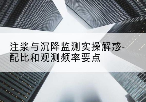 巨鹿水泥浆配比不当会不会造成注浆管堵管？-注浆与沉降监测实操解惑-配比和观测频率要点