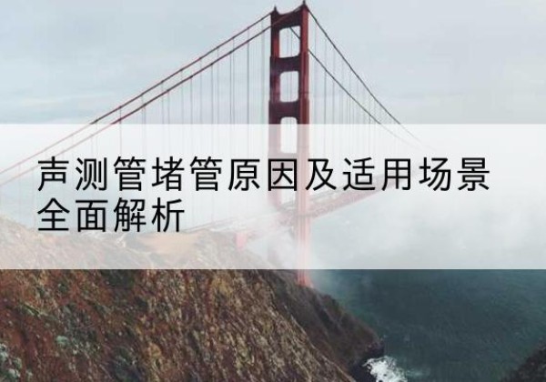 巨鹿声测管堵管的主要原因有哪些？-声测管堵管原因及适用场景全面解析